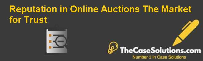 Reputation in Online Auctions: The Market for Trust Case Solution